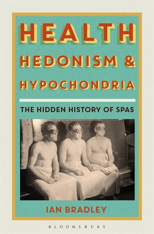 Health, Hedonism and Hypochondria : The Hidden History of Spas (Hardcover)