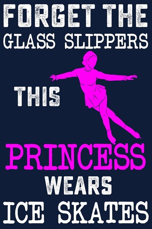 Forget Glass Slippers, This Princess Wears Ice Skates: Figure Skating Soft Cover Cute Lined Journal Notebook Practice Writing Diary - 120 Pages 6 x 9 (Paperback)