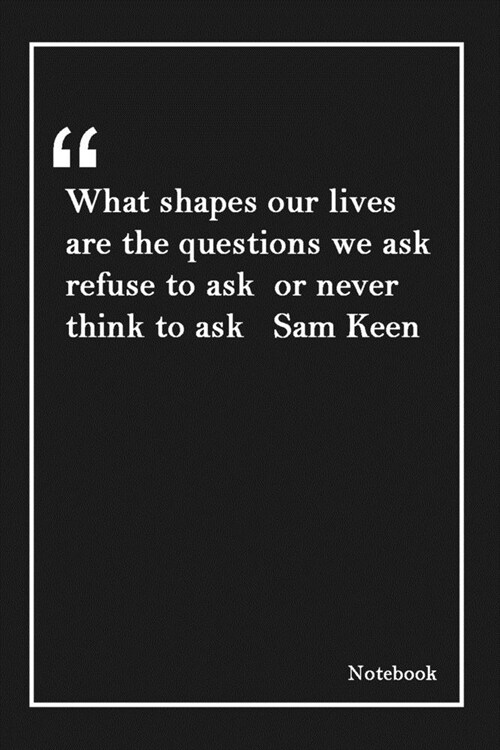 What shapes our lives are the questions we ask refuse to ask or never think to ask Sam Keen: Lined Notebook With Inspirational Unique Touch -Diary - L (Paperback)
