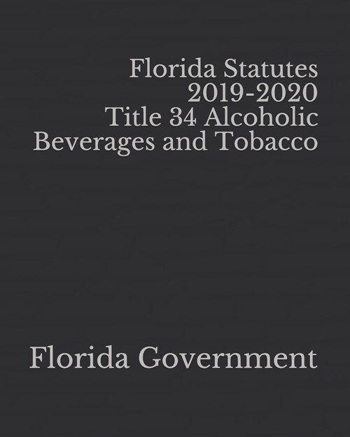 Florida Statutes 2019-2020 Title 34 Alcoholic Beverages and Tobacco (Paperback)