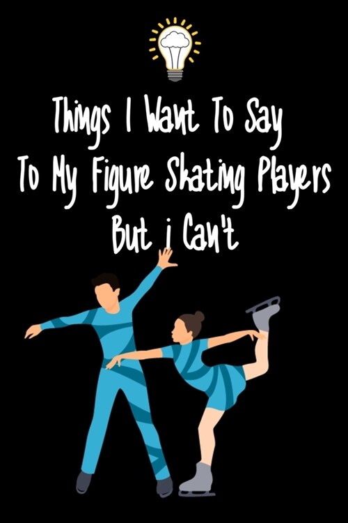Things I want To Say To My Figure Skating Players But I Cant: Great Gift For An Amazing Figure Skating Coach and Figure Skating Coaching Equipment Fi (Paperback)