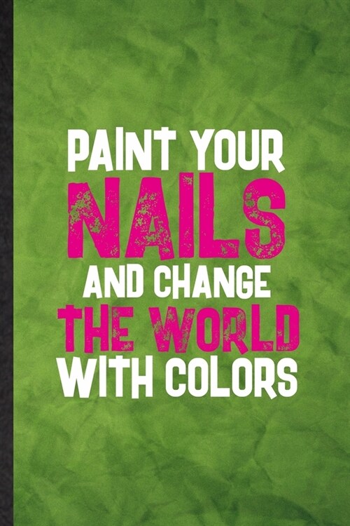 Paint Your Nails and Change the World with Colors: Funny Blank Lined Nail Painting Art Notebook/ Journal, Graduation Appreciation Gratitude Thank You (Paperback)
