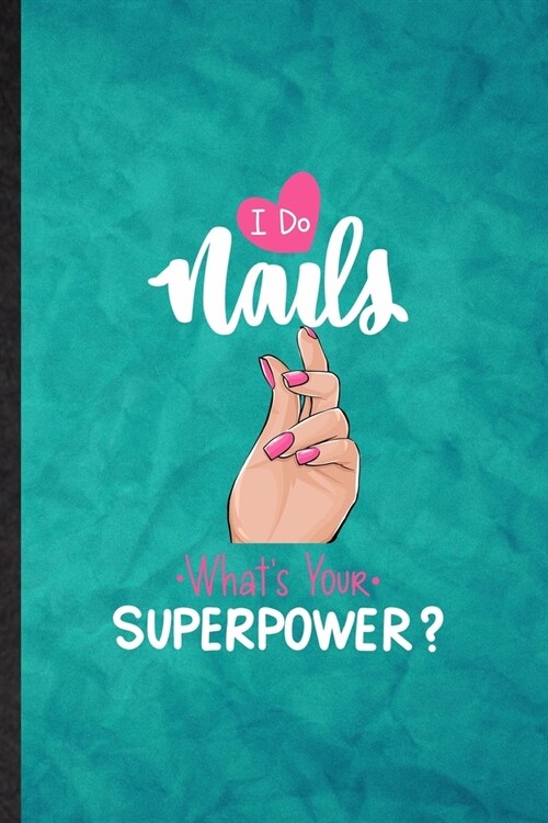 I Do Nails Whats Your Superpower: Funny Blank Lined Nail Painting Art Notebook/ Journal, Graduation Appreciation Gratitude Thank You Souvenir Gag Gif (Paperback)