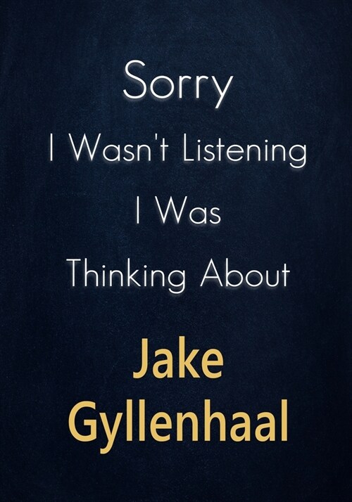 Sorry I Wasnt Listening I Was Thinking About Jake Gyllenhaal: A Jake Gyllenhaal Journal Notebook to Write down things, Take notes, Record Plans or Ke (Paperback)