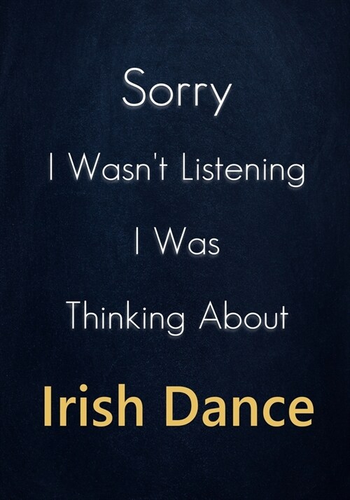 Sorry I Wasnt Listening I Was Thinking About Irish Dance: A Irish Dance Journal Notebook to Write down things, Take notes, Record Plans or Keep Track (Paperback)