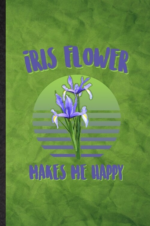 Iris Flower Makes Me Happy: Funny Blank Lined Iris Florist Gardener Notebook/ Journal, Graduation Appreciation Gratitude Thank You Souvenir Gag Gi (Paperback)