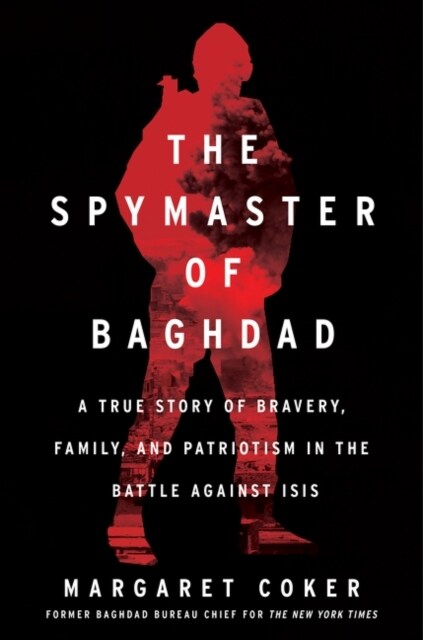 The Spymaster of Baghdad: A True Story of Bravery, Family, and Patriotism in the Battle Against Isis (Hardcover)