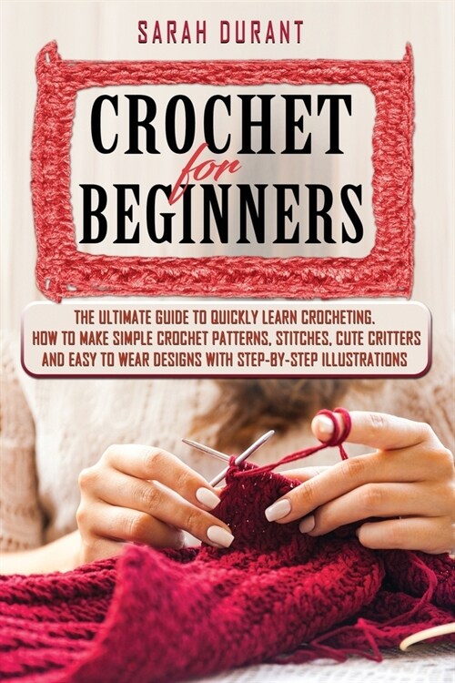 Crochet for Beginners: The Ultimate Guide to Quickly Learn Crocheting, How to Make Simple Crochet Patterns, Stitches, Cute Critters and Easy (Paperback)