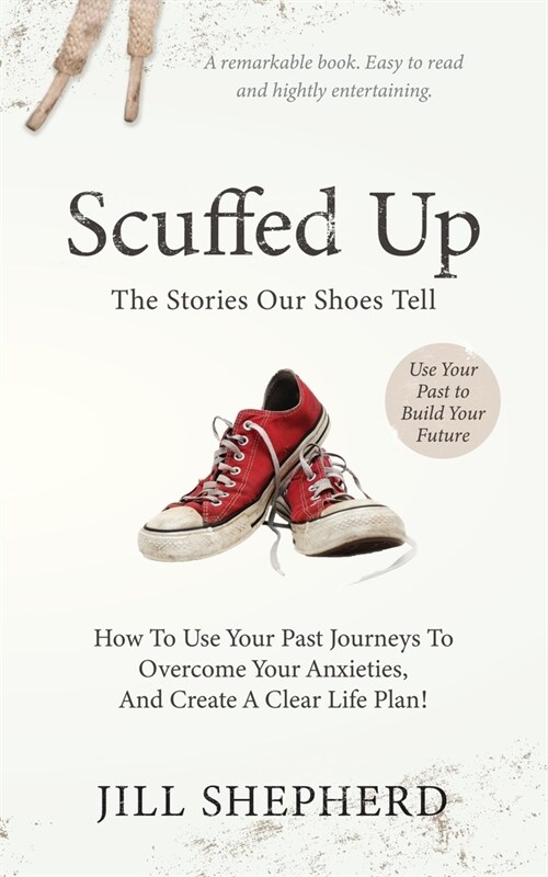 Scuffed Up: The stories our shoes tell. How to use your past journeys to overcome your anxieties and create a clear life plan. (Paperback)