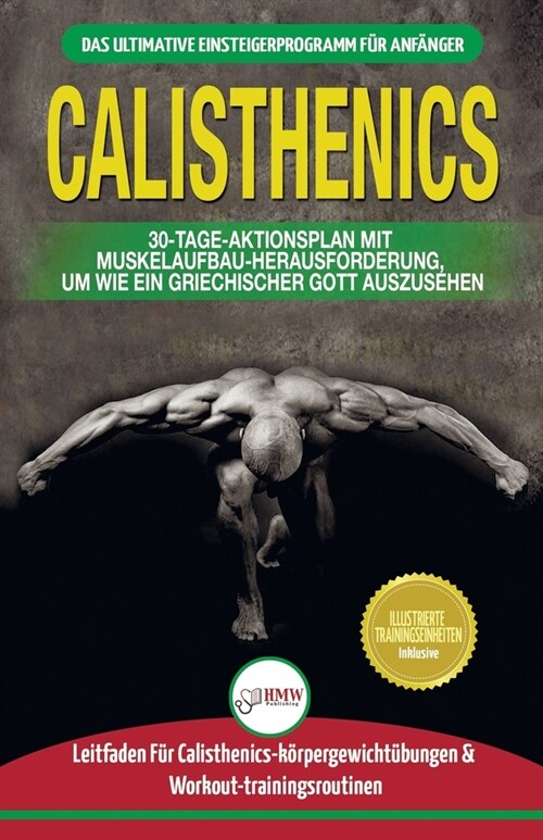 Calisthenics: Der Ultimative Leitfaden F? Calisthenics-?ungen F? Anf?ger Und Workout-routinen Sowie Ein 30-t?iger Aktionsplan Z (Paperback)