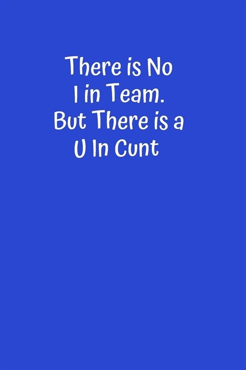 There is No I in Team. But There is a U in Cunt: Best Fucking Gift, Humor Notebook, Joke Journal, Cool Stuff, Perfect Office Gag Gift (Fucking Brillia (Paperback)