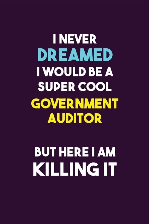 I Never Dreamed I would Be A Super Cool Government Auditor But Here I Am Killing It: 6X9 120 pages Career Notebook Unlined Writing Journal (Paperback)