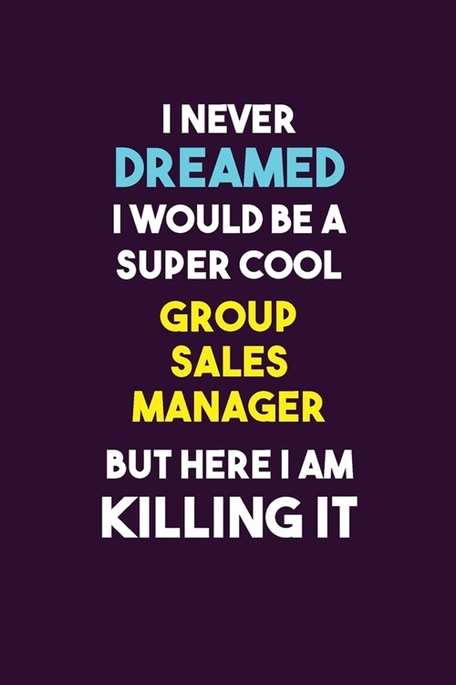 I Never Dreamed I would Be A Super Cool Group Sales Manager But Here I Am Killing It: 6X9 120 pages Career Notebook Unlined Writing Journal (Paperback)