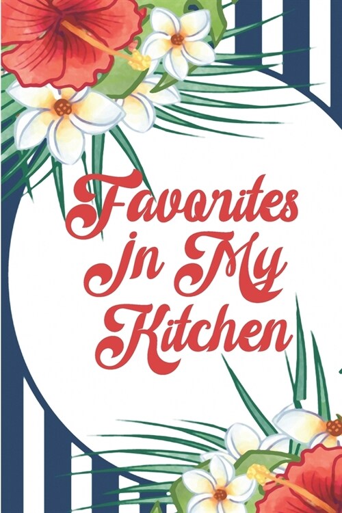 Favorites In My Kitchen: Navy Blue Stripes And Flowers Blank Recipe Notebook Organizer Journal To Write In With Alphabetical ABC Index Tabs (Paperback)