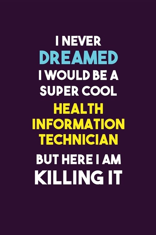 I Never Dreamed I would Be A Super Cool Health Information Technician But Here I Am Killing It: 6X9 120 pages Career Notebook Unlined Writing Journal (Paperback)