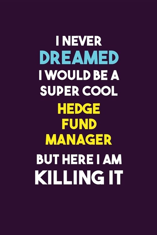 I Never Dreamed I would Be A Super Cool Hedge fund manager But Here I Am Killing It: 6X9 120 pages Career Notebook Unlined Writing Journal (Paperback)