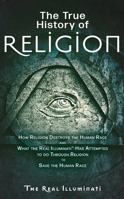 The True History of Religion: How Religion Destroys the Human Race and What the Real Illuminati(TM) Has Attempted to do Through Religion to Save the (Paperback)