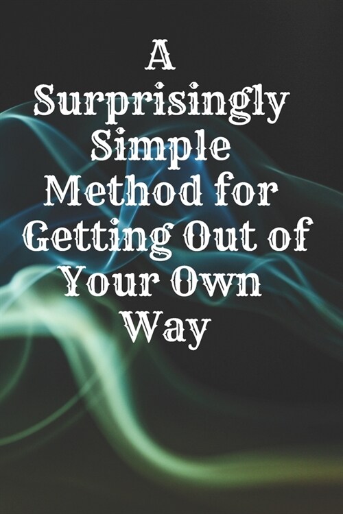 A Surprisingly Simple Method for Getting Out of Your Own Way: Motivational Notebook, Journal, Diary (110 Pages, Blank, 6 x 9) Professionally Designed (Paperback)