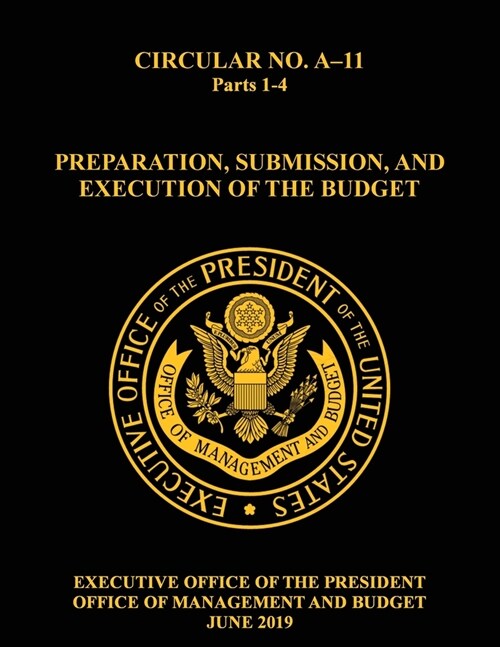 OMB Circular No. A-11 Preparation, Submission, and Execution of the Budget: 2019, Parts 1-4 (Paperback)