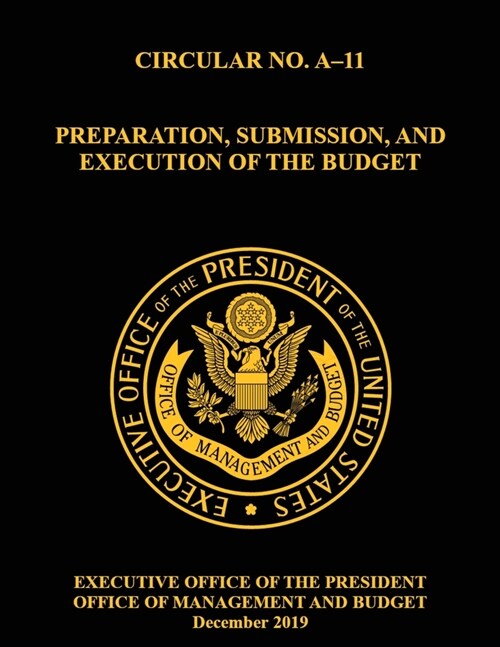 OMB Circular No. A-11 Preparation, Submission, and Execution of the Budget: December 2019 (Full) (Paperback)