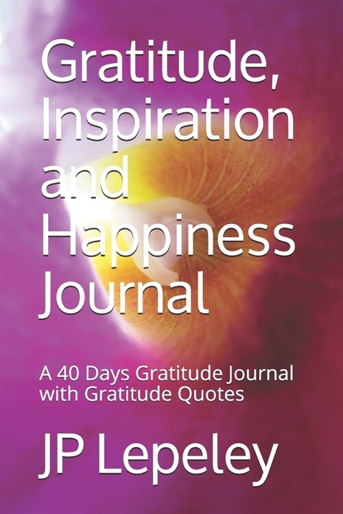 Gratitude, Inspiration and Happiness Journal: A 40 Days Gratitude Journal with Gratitude Quotes (Paperback)