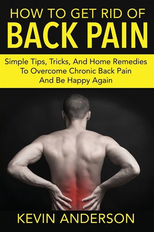 Back Pain: Simple Tips, Tricks, and Home Remedies to Overcome Chronic Back Pain and Be Happy Again (Paperback)