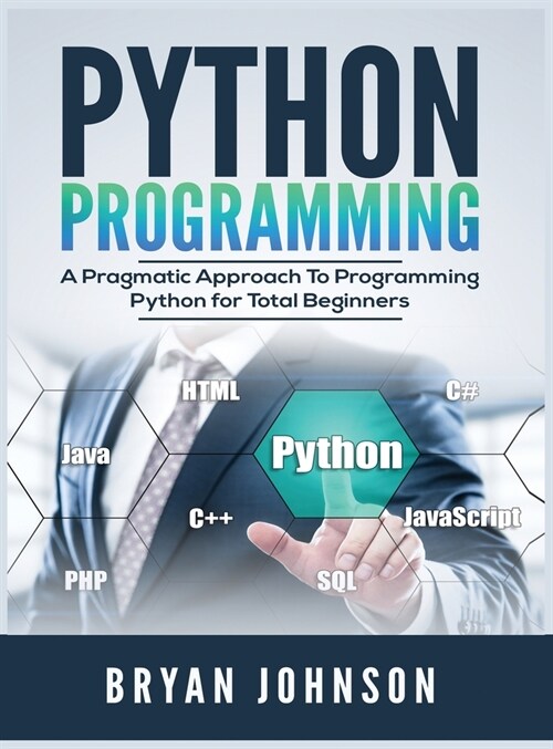 Python Programming: A Pragmatic Approach To Programming Python for Total Beginners (Hardcover)