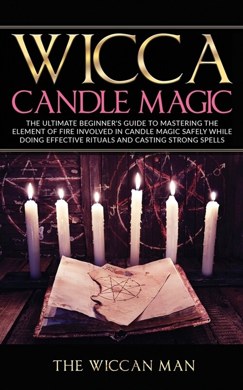 Wicca Candle Magic: The Ultimate Beginners Guide To Mastering The Element Of Fire Involved In Candle Magic Safely while doing effective r (Paperback)