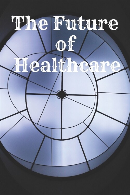 The Future of Healthcare: : Motivational Notebook, Journal, Diary (110 Pages, Blank, 6 x 9) Professionally Designed (Paperback)