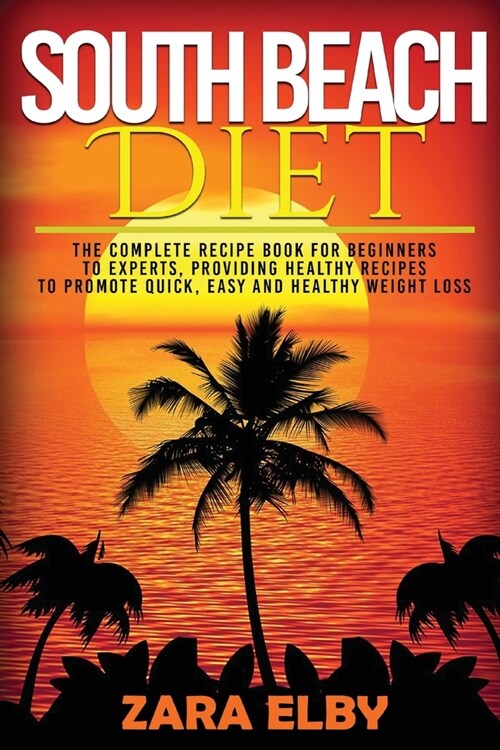 South Beach Diet: The Complete Recipe Book for Beginners to Experts, Providing Healthy Recipes to Promote Quick, Easy and Healthy Weight (Paperback)