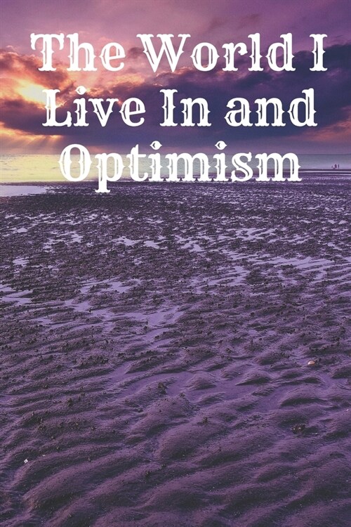 The World I Live In and Optimism: Motivational Notebook, Journal, Diary (110 Pages, Blank, 6 x 9) Professionally Designed (Paperback)