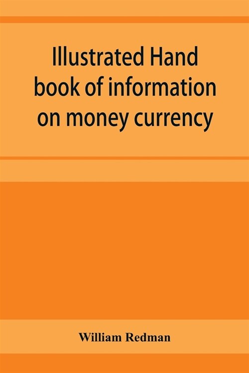 Illustrated hand book of information on money currency and precious metals, monetary systems of the principal countries of the world. Hall-marks and d (Paperback)