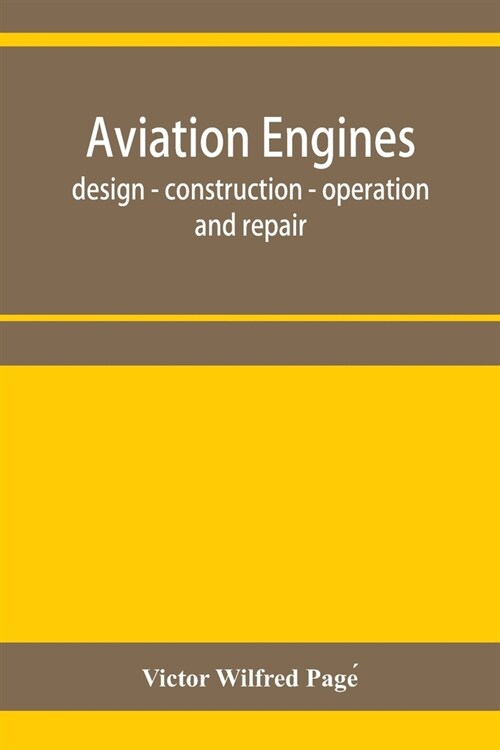 Aviation engines, design - construction - operation and repair; a complete, practical treatise outlining clearly the elements of internal combustion e (Paperback)