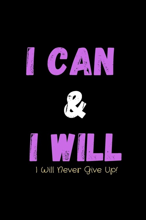 I Can & I Will - I Will Never Give Up!: Inspirational Journal - Notebook to Write In for Men - Women - Mindfulness Journal - Gratitude Quotes Journal (Paperback)