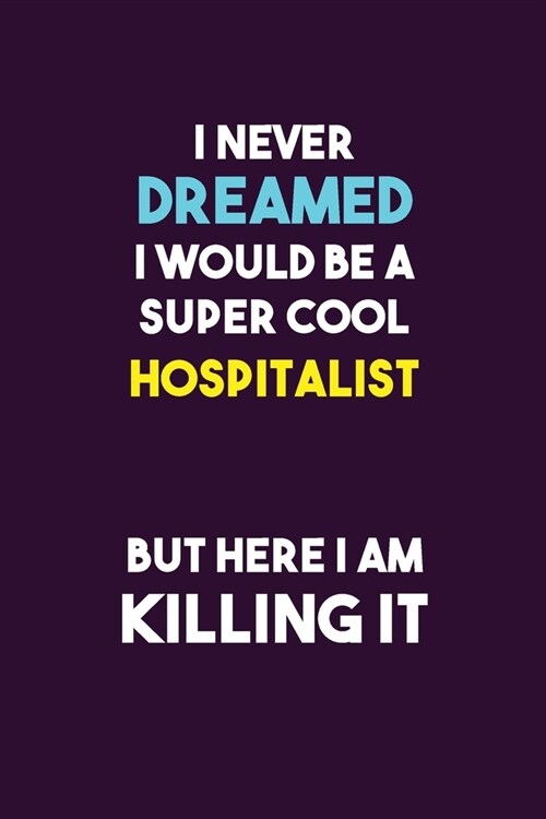 I Never Dreamed I would Be A Super Cool Hospitalist But Here I Am Killing It: 6X9 120 pages Career Notebook Unlined Writing Journal (Paperback)