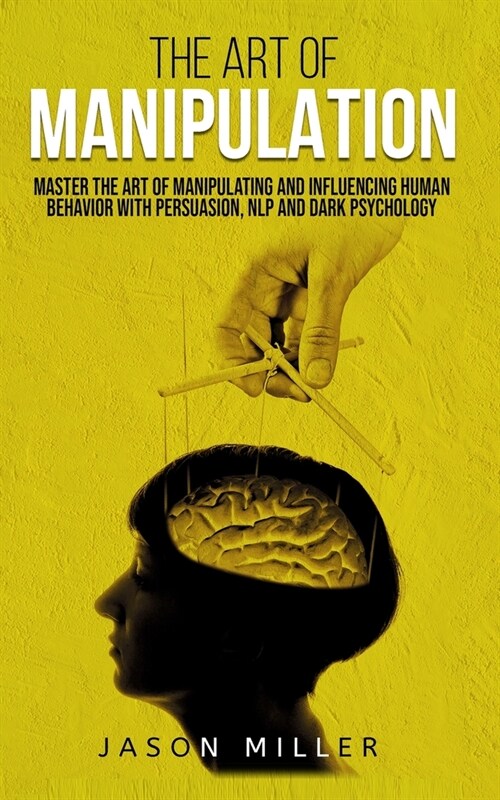 The Art of Manipulation: Master the Art of Manipulating and Influencing Human Behavior with Persuasion, NLP, and Dark Psychology (Paperback)