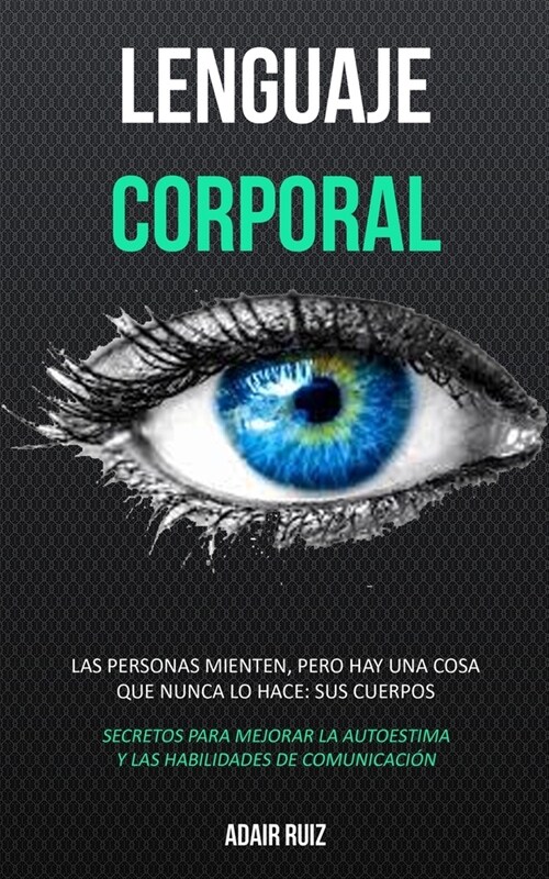 Lenguaje corporal: Las personas mienten, pero hay una cosa que nunca lo hace: sus cuerpos (Secretos para mejorar la autoestima y las habi (Paperback)