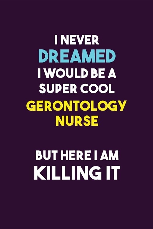 I Never Dreamed I would Be A Super Cool Gerontology nurse But Here I Am Killing It: 6X9 120 pages Career Notebook Unlined Writing Journal (Paperback)