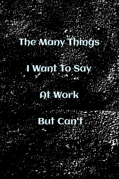 The Many Things I Want To Say At Work But Cant: Blank Lined Notebook (Paperback)