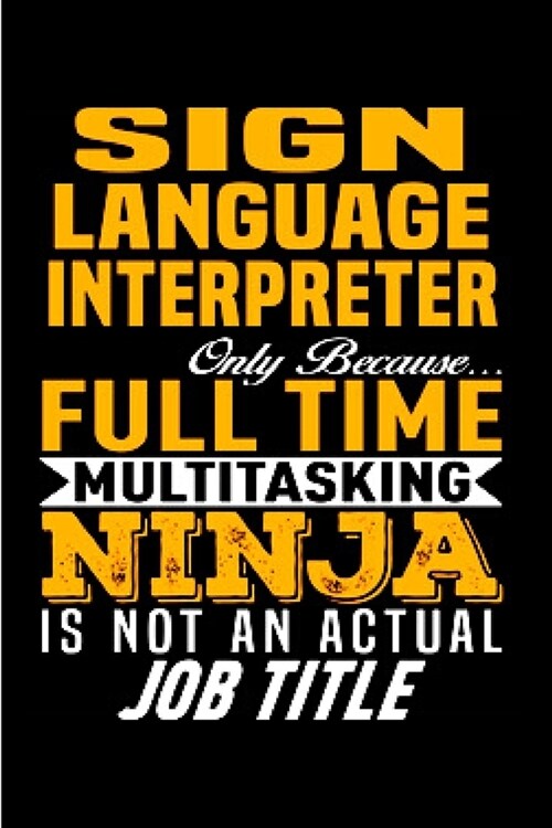 Sign language Interpreter only because full time multitasking ninja is not an actual job title: Interpreter Notebook journal Diary Cute funny humorous (Paperback)