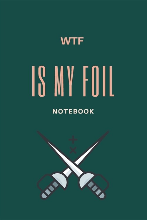 WTF Is My Foil: Fencing Notebook, Lined Journal to Write in, Track log for Fencing Lovers, Notebook for Scores, Dates and Notes, Train (Paperback)