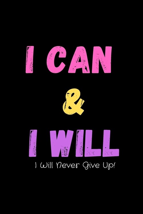 I Can & I Will - I Will Never Give Up!: Inspirational Journal - Notebook to Write In for Men - Women - Mindfulness Journal - Gratitude Quotes Journal (Paperback)