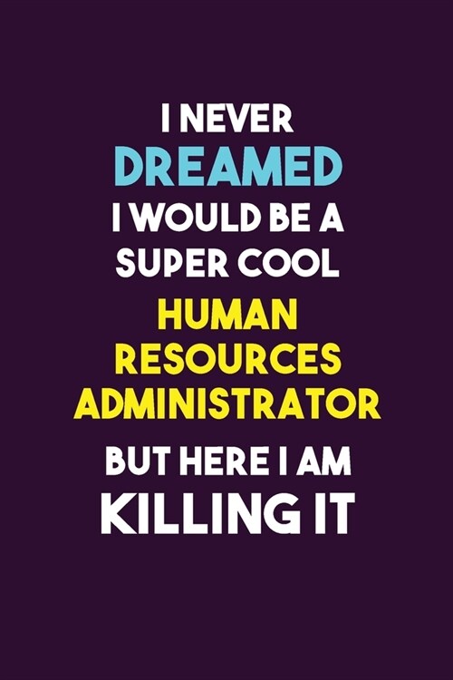 I Never Dreamed I would Be A Super Cool Human Resources Administrator But Here I Am Killing It: 6X9 120 pages Career Notebook Unlined Writing Journal (Paperback)