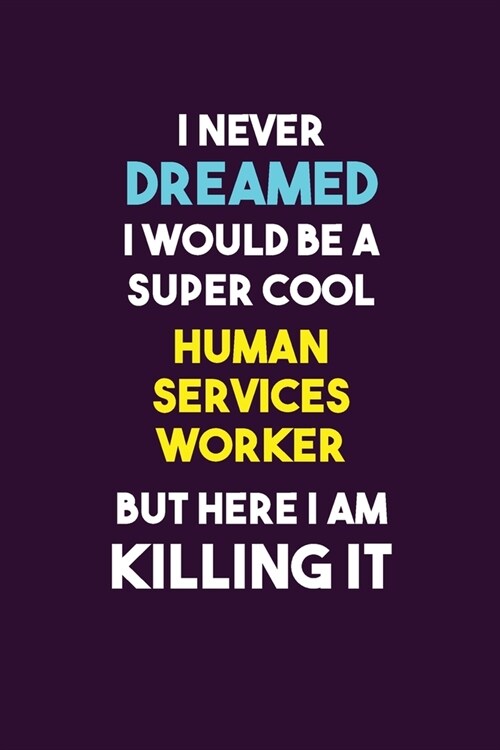 I Never Dreamed I would Be A Super Cool Human Services Worker But Here I Am Killing It: 6X9 120 pages Career Notebook Unlined Writing Journal (Paperback)