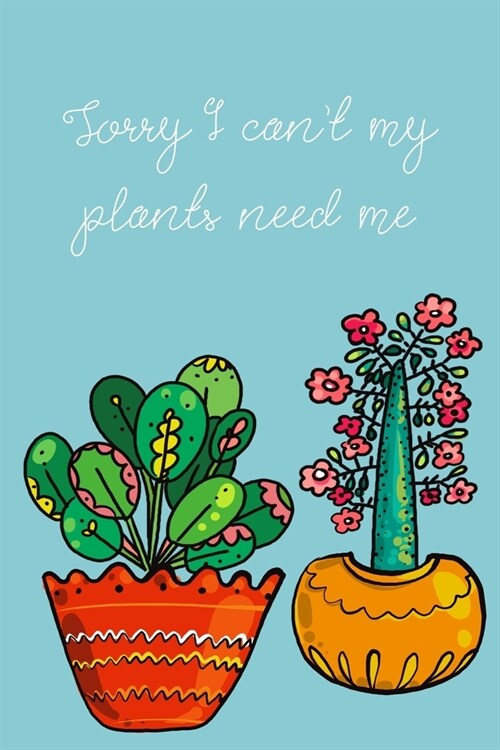 Sorry I cant my plants need me: ClassIc Ruled Lined - Composition Notebook Journal - 120 Pages - 6x9 inch - Plant lady (Paperback)