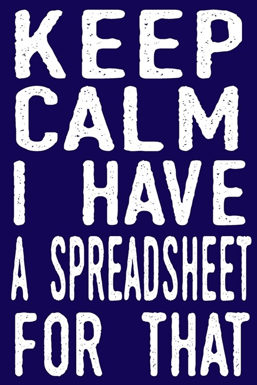 Keep Calm I Have A Spreadsheet For That: Coworker Gag Gift Funny Office Notebook Journal (6 x 9 Blank Lined Notebook, 120 pages) (Paperback)