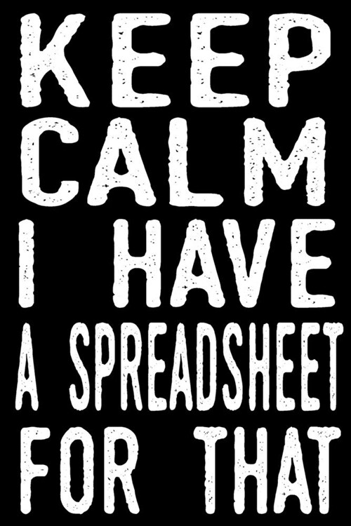 Keep Calm I Have A Spreadsheet For That: Coworker Gag Gift Funny Office Notebook Journal (6 x 9 Blank Lined Notebook, 120 pages) (Paperback)