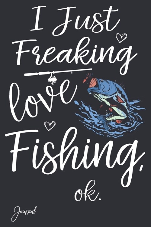 I Just Freaking Love Fishing Ok Journal: 110 Blank Lined Pages - 6 x 9 Notebook With Cute Fish Print On The Cover (Paperback)