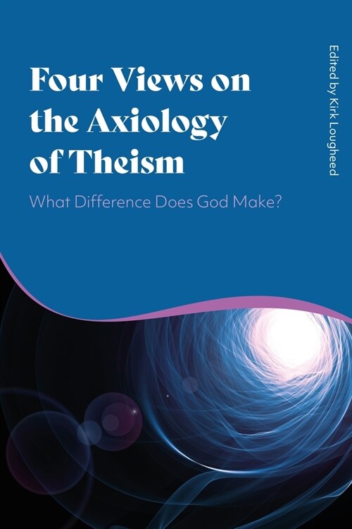 Four Views on the Axiology of Theism : What Difference Does God Make? (Hardcover)