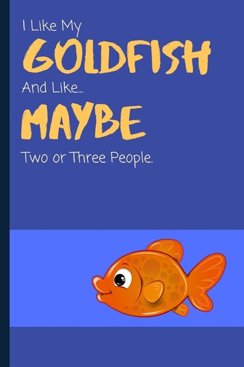 I Like My Goldfish And Like... Maybe Two Or Three People: Funny Notebook / Lined Journal Gift Idea for Animal Loving Kids & Adults (Paperback)